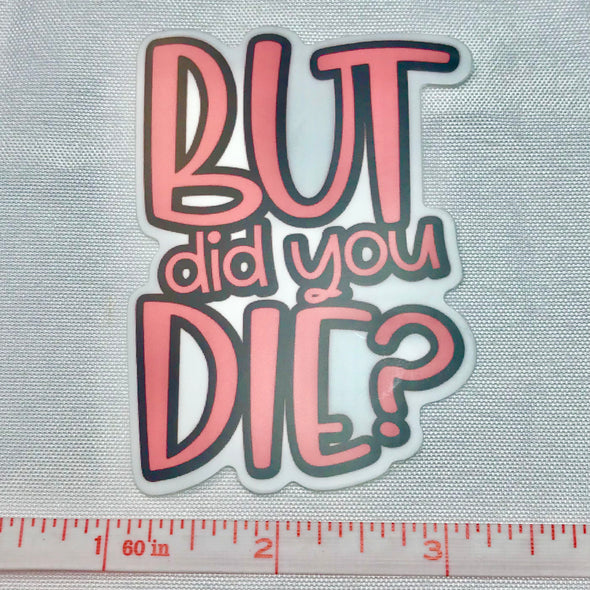 But Did You Die? Sticker