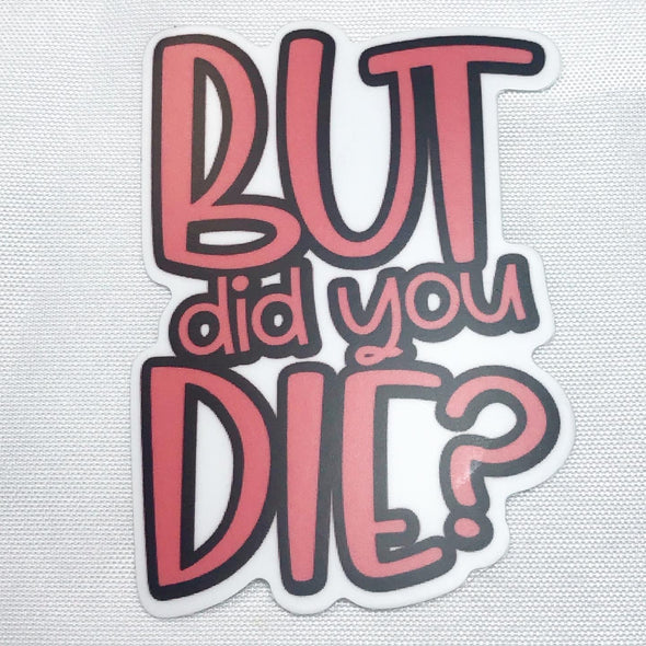 But Did You Die? Sticker